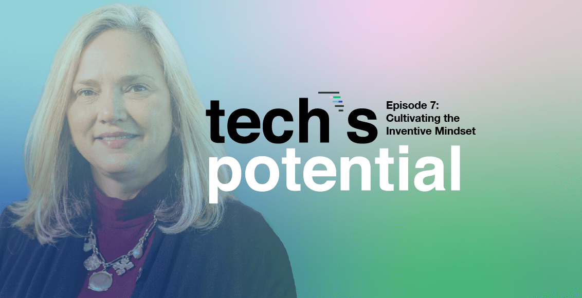 Tech's Potential – Episode 7: Cultivating the Inventive Mindset